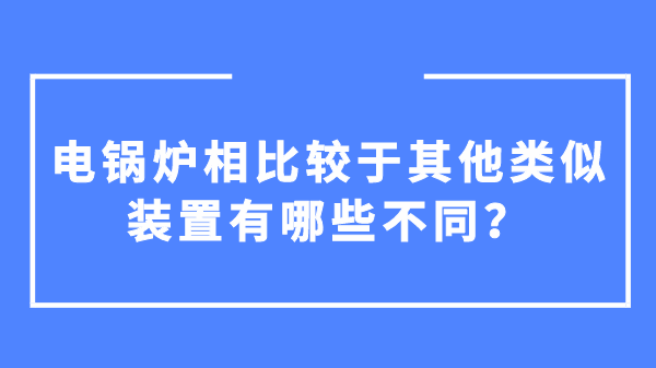 電鍋爐相比較于其他類似裝置有哪些不同？