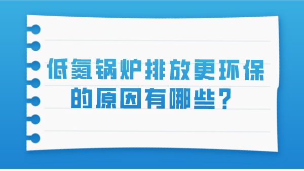 低氮鍋爐排放更環(huán)保的原因有哪些？